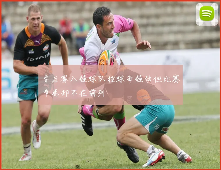 季后赛八强球队控球率强劲但比赛节奏却不在前列