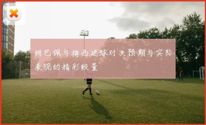 姆巴佩与梅西进球对决预期与实际表现的精彩较量