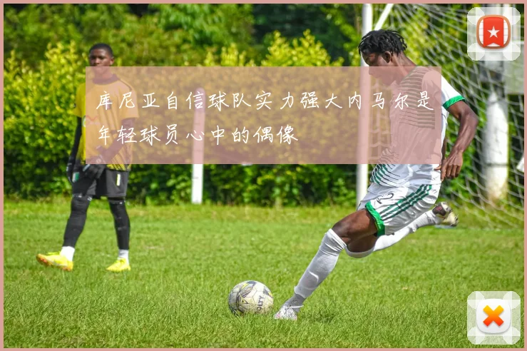 库尼亚自信球队实力强大内马尔是年轻球员心中的偶像