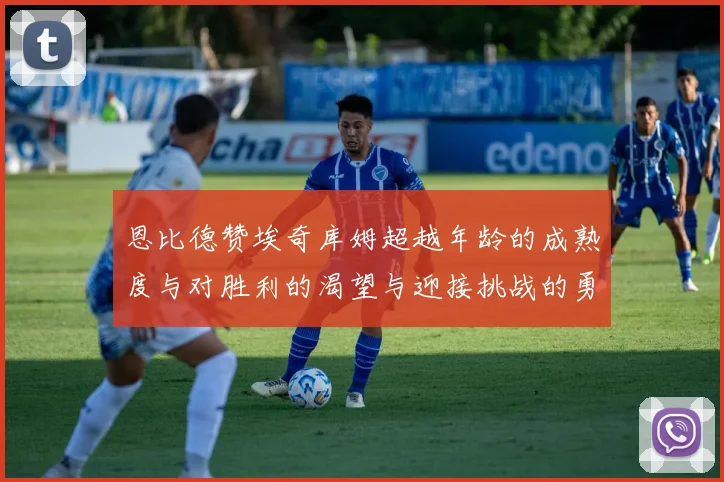恩比德赞埃奇库姆超越年龄的成熟度与对胜利的渴望与迎接挑战的勇气