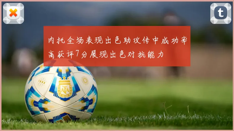 内托全场表现出色助攻传中成功率高获评7分展现出色对抗能力
