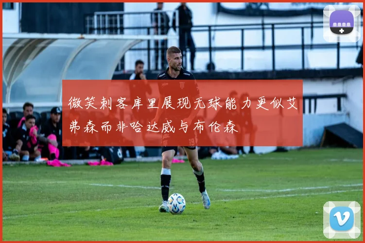 微笑刺客库里展现无球能力更似艾弗森而非哈达威与布伦森