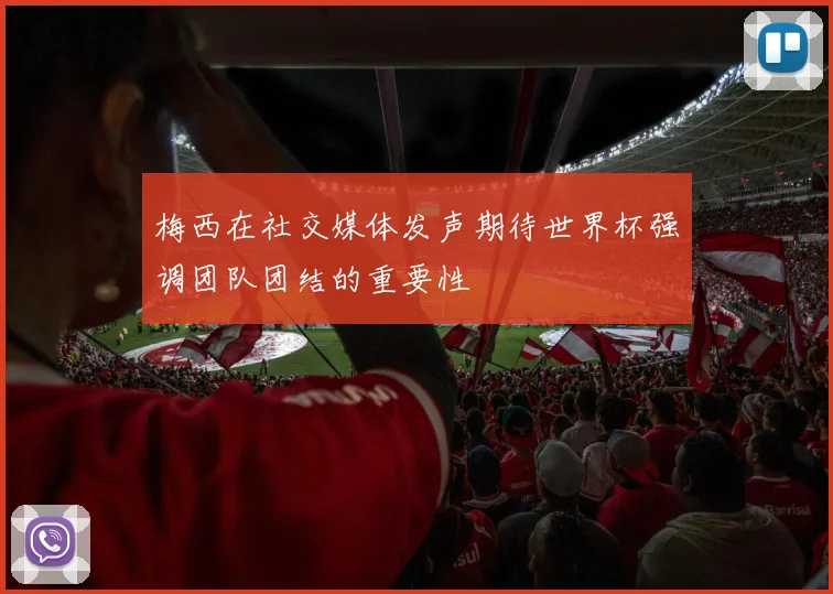 梅西在社交媒体发声期待世界杯强调团队团结的重要性