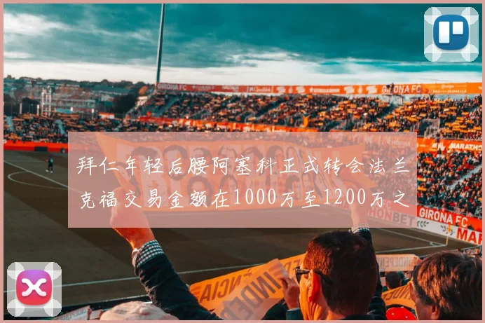 拜仁年轻后腰阿塞科正式转会法兰克福交易金额在1000万至1200万之间