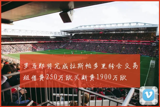 罗马即将完成拉斯帕多里转会交易租借费250万欧买断费1900万欧