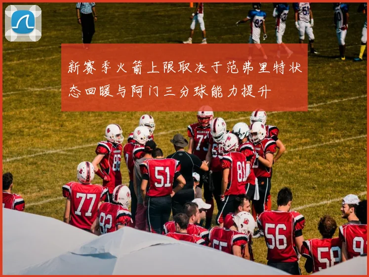新赛季火箭上限取决于范弗里特状态回暖与阿门三分球能力提升