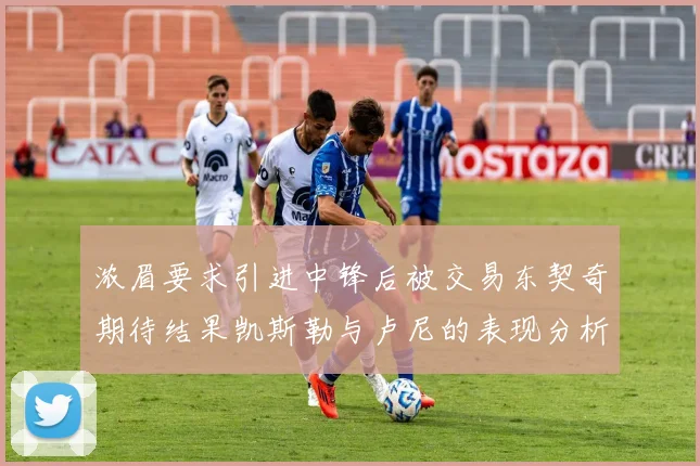 浓眉要求引进中锋后被交易东契奇期待结果凯斯勒与卢尼的表现分析