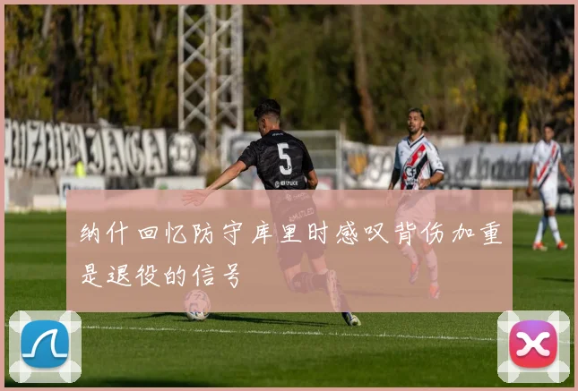 纳什回忆防守库里时感叹背伤加重是退役的信号