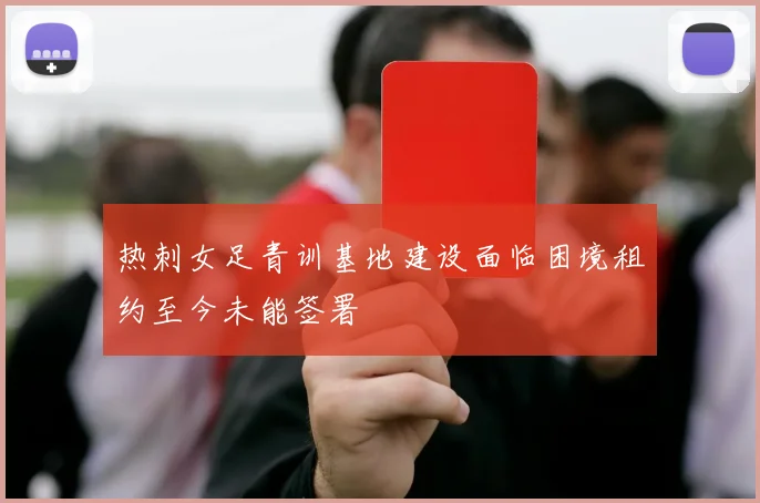 热刺女足青训基地建设面临困境租约至今未能签署
