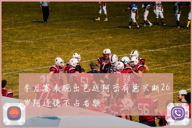 季后赛表现出色迈阿密有意买断26岁阿连德不占名额