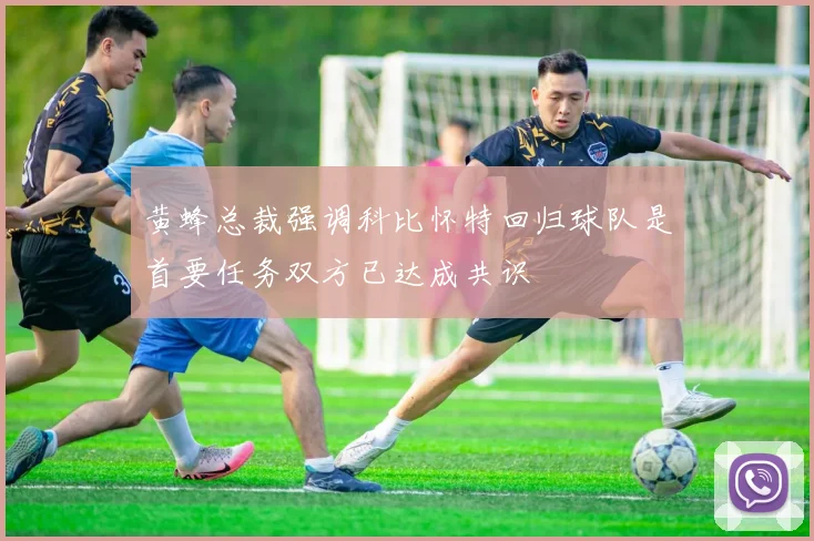 黄蜂总裁强调科比怀特回归球队是首要任务双方已达成共识