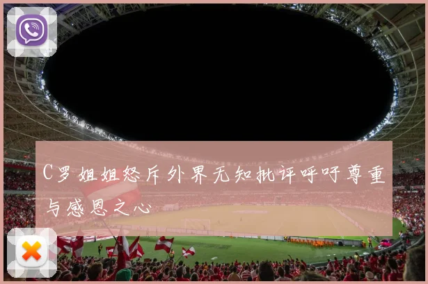 C罗姐姐怒斥外界无知批评呼吁尊重与感恩之心
