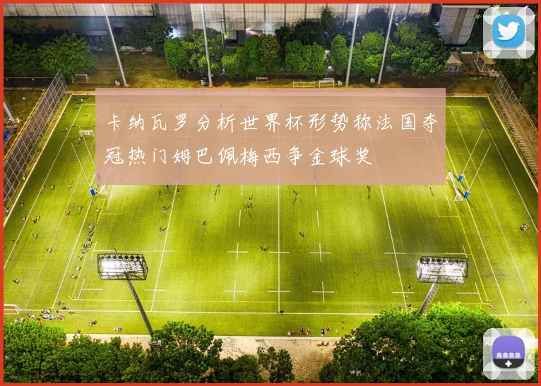 卡纳瓦罗分析世界杯形势称法国夺冠热门姆巴佩梅西争金球奖
